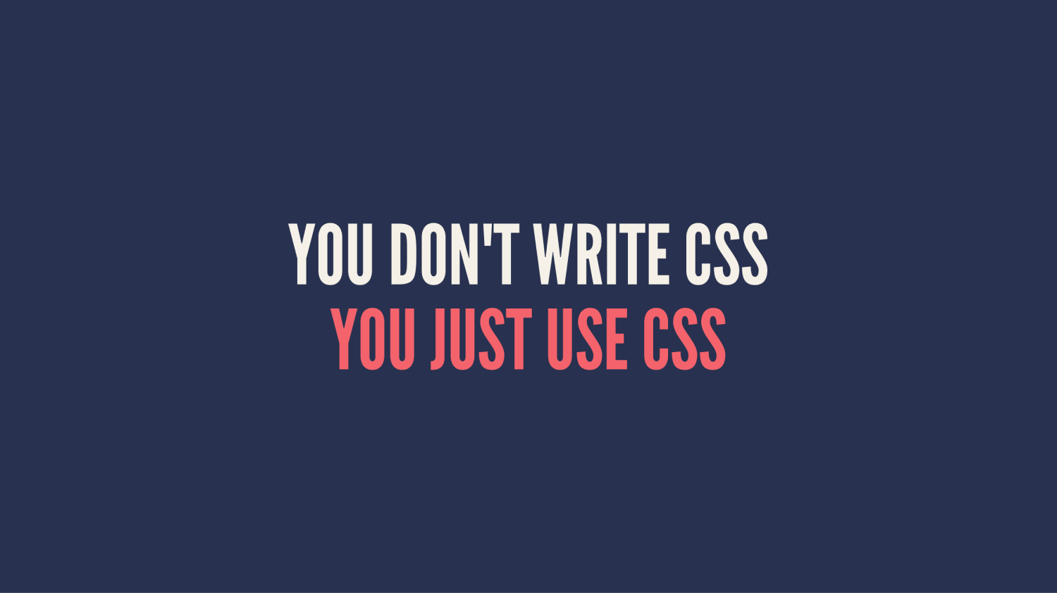 Slide written: You don't write CSS You Just Use CSS